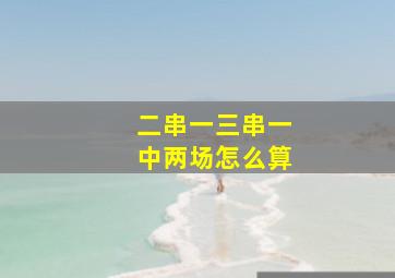 二串一三串一中两场怎么算