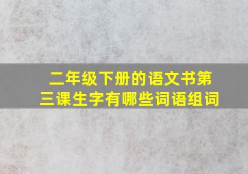 二年级下册的语文书第三课生字有哪些词语组词