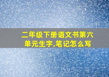 二年级下册语文书第六单元生字,笔记怎么写