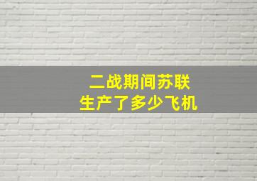 二战期间苏联生产了多少飞机