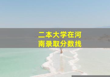 二本大学在河南录取分数线