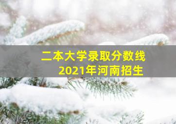 二本大学录取分数线2021年河南招生