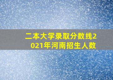 二本大学录取分数线2021年河南招生人数