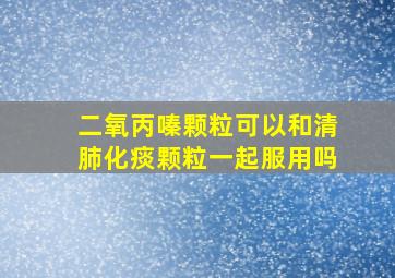 二氧丙嗪颗粒可以和清肺化痰颗粒一起服用吗