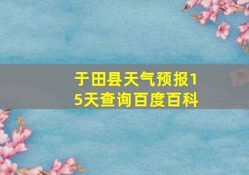 于田县天气预报15天查询百度百科