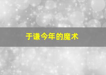 于谦今年的魔术