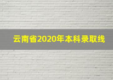 云南省2020年本科录取线