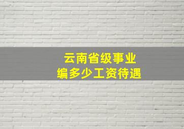 云南省级事业编多少工资待遇