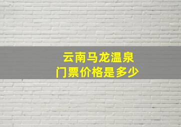 云南马龙温泉门票价格是多少