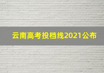 云南高考投档线2021公布