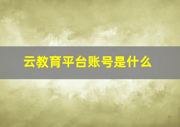 云教育平台账号是什么