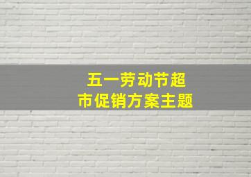 五一劳动节超市促销方案主题