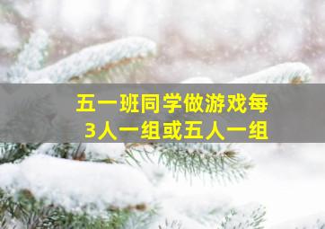 五一班同学做游戏每3人一组或五人一组