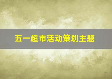 五一超市活动策划主题