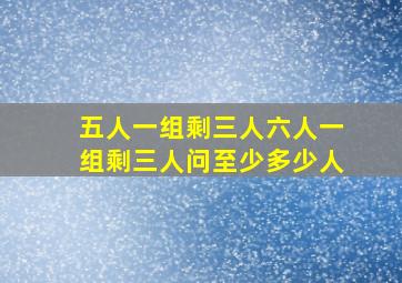 五人一组剩三人六人一组剩三人问至少多少人