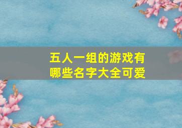 五人一组的游戏有哪些名字大全可爱