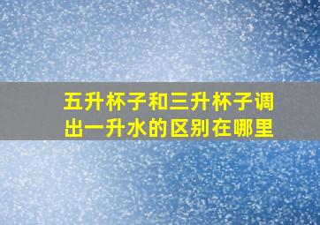 五升杯子和三升杯子调出一升水的区别在哪里