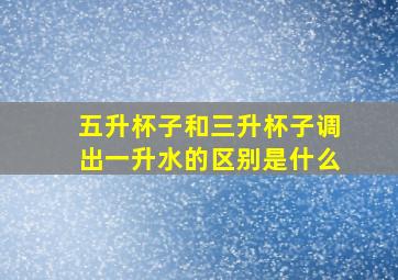 五升杯子和三升杯子调出一升水的区别是什么