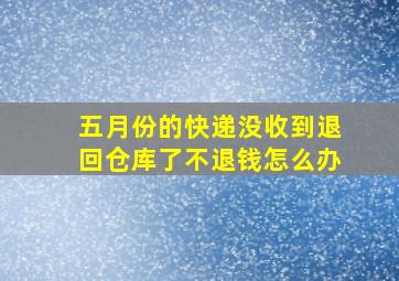 五月份的快递没收到退回仓库了不退钱怎么办