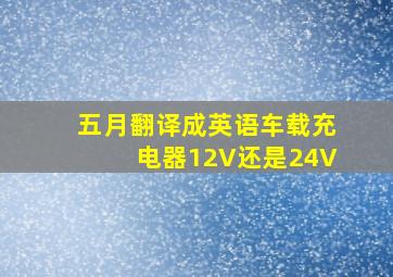 五月翻译成英语车载充电器12V还是24V