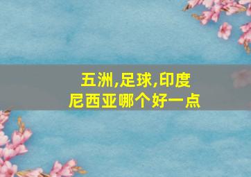 五洲,足球,印度尼西亚哪个好一点