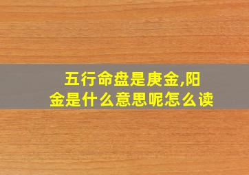 五行命盘是庚金,阳金是什么意思呢怎么读