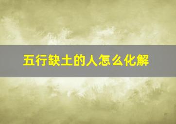 五行缺土的人怎么化解