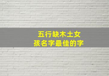 五行缺木土女孩名字最佳的字