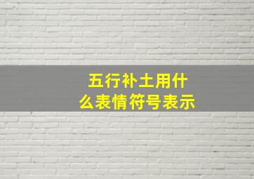 五行补土用什么表情符号表示