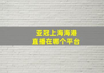 亚冠上海海港直播在哪个平台