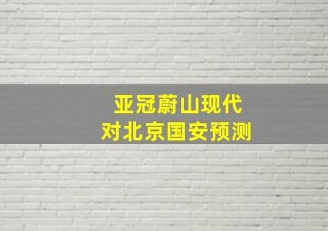 亚冠蔚山现代对北京国安预测