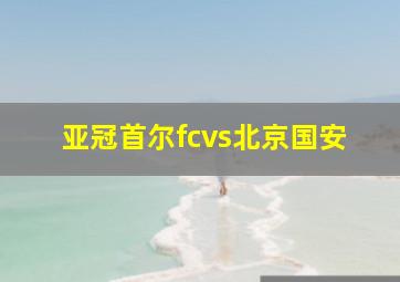 亚冠首尔fcvs北京国安