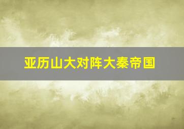 亚历山大对阵大秦帝国