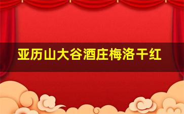 亚历山大谷酒庄梅洛干红