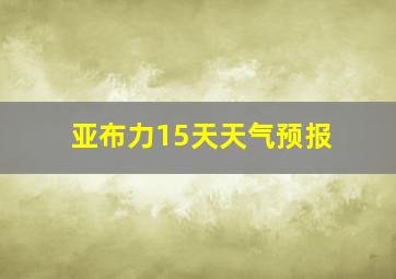 亚布力15天天气预报