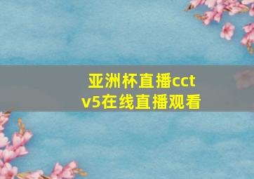 亚洲杯直播cctv5在线直播观看