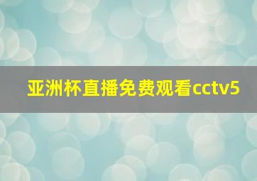 亚洲杯直播免费观看cctv5