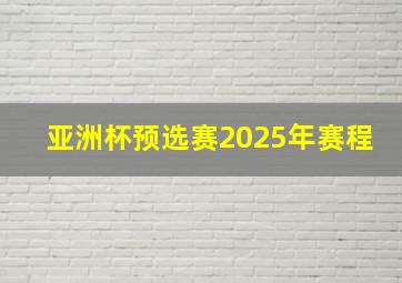 亚洲杯预选赛2025年赛程