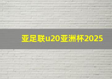 亚足联u20亚洲杯2025