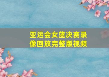 亚运会女篮决赛录像回放完整版视频