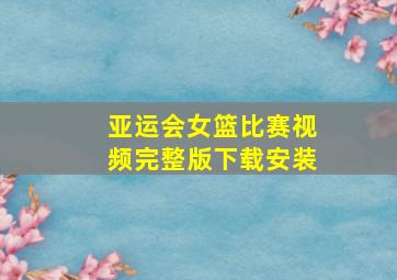 亚运会女篮比赛视频完整版下载安装