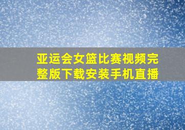 亚运会女篮比赛视频完整版下载安装手机直播