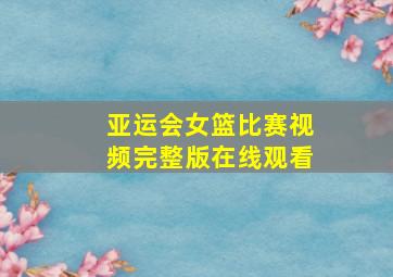 亚运会女篮比赛视频完整版在线观看