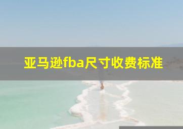 亚马逊fba尺寸收费标准