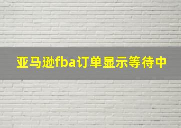 亚马逊fba订单显示等待中