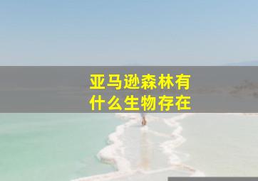 亚马逊森林有什么生物存在