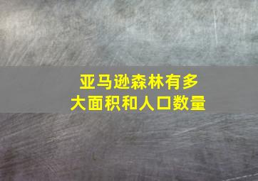 亚马逊森林有多大面积和人口数量