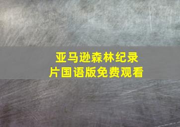 亚马逊森林纪录片国语版免费观看