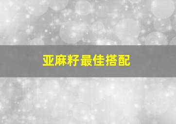 亚麻籽最佳搭配