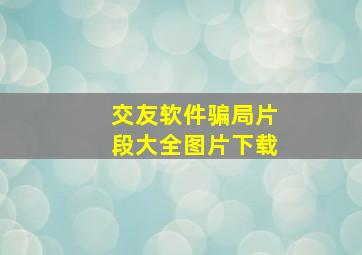 交友软件骗局片段大全图片下载